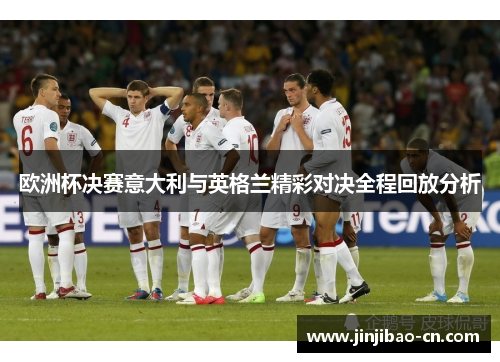 欧洲杯决赛意大利与英格兰精彩对决全程回放分析