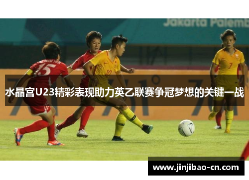 水晶宫U23精彩表现助力英乙联赛争冠梦想的关键一战