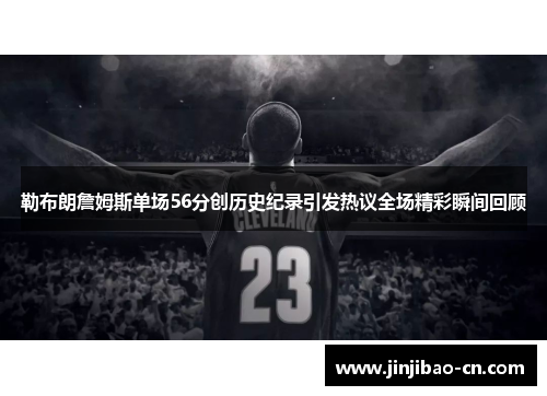 勒布朗詹姆斯单场56分创历史纪录引发热议全场精彩瞬间回顾