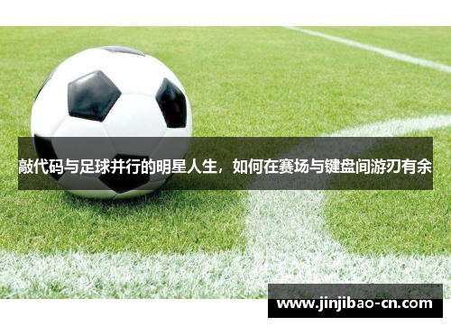 敲代码与足球并行的明星人生，如何在赛场与键盘间游刃有余