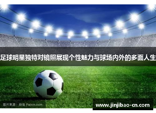 足球明星独特对镜照展现个性魅力与球场内外的多面人生