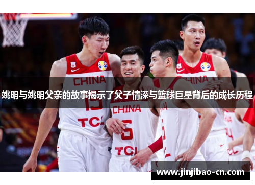 姚明与姚明父亲的故事揭示了父子情深与篮球巨星背后的成长历程