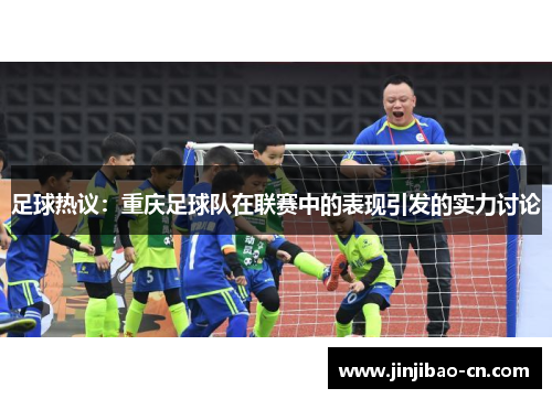 足球热议：重庆足球队在联赛中的表现引发的实力讨论