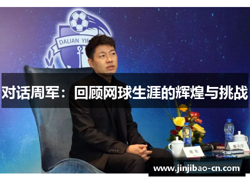 对话周军：回顾网球生涯的辉煌与挑战