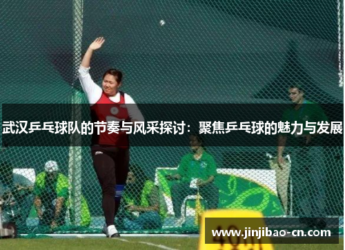 武汉乒乓球队的节奏与风采探讨：聚焦乒乓球的魅力与发展