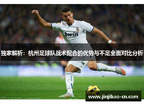 独家解析：杭州足球队战术配合的优势与不足全面对比分析