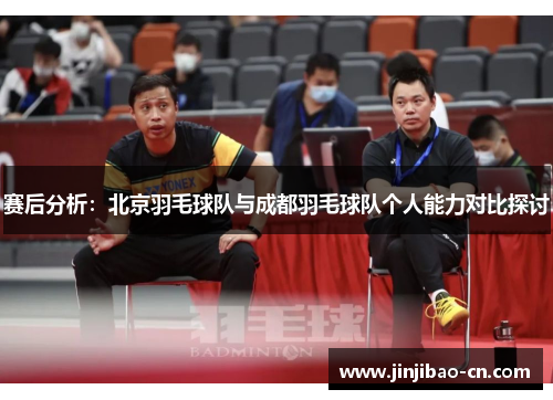 赛后分析：北京羽毛球队与成都羽毛球队个人能力对比探讨