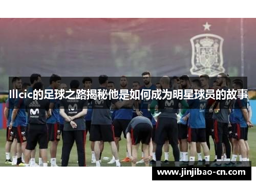 Illcic的足球之路揭秘他是如何成为明星球员的故事
