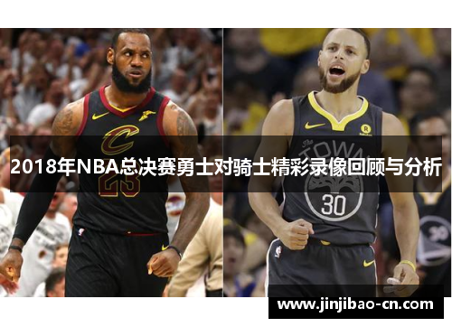 2018年NBA总决赛勇士对骑士精彩录像回顾与分析