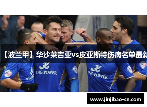 【波兰甲】华沙莱吉亚vs皮亚斯特伤病名单最新