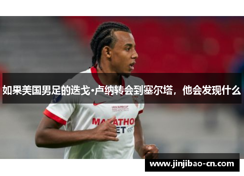 如果美国男足的迭戈·卢纳转会到塞尔塔，他会发现什么