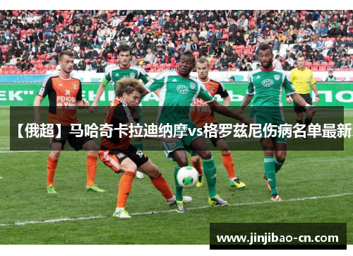 【俄超】马哈奇卡拉迪纳摩vs格罗兹尼伤病名单最新