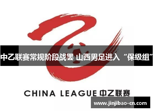 中乙联赛常规阶段战罢 山西男足进入“保级组”