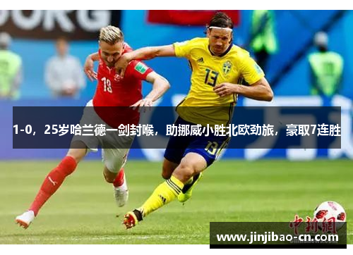 1-0，25岁哈兰德一剑封喉，助挪威小胜北欧劲旅，豪取7连胜