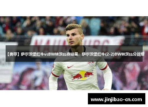 【奥甲】萨尔茨堡红牛vsBW林茨比赛结果：萨尔茨堡红牛(2-2)BW林茨比分战报