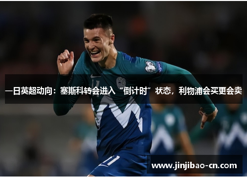一日英超动向：塞斯科转会进入“倒计时”状态，利物浦会买更会卖